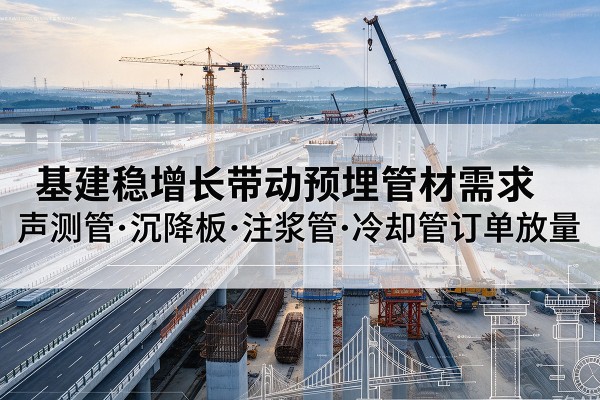 抚远基建稳增长带动预埋监测管材需求，声测管、沉降板、注浆管订单持续放量