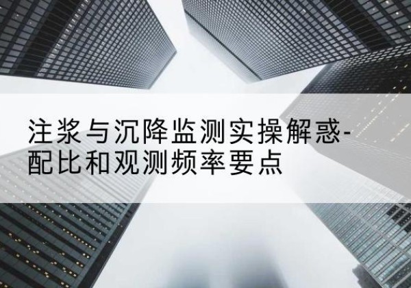 抚远水泥浆配比不当会不会造成注浆管堵管？-注浆与沉降监测实操解惑-配比和观测频率要点